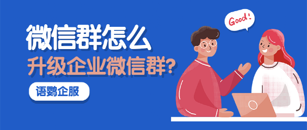 微信群怎么升级企业微信群？微信好友如何批量迁移到企业微信？