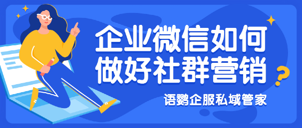 企业微信如何做好社群营销？如何快速批量自动添加微信群聊的人为好友？