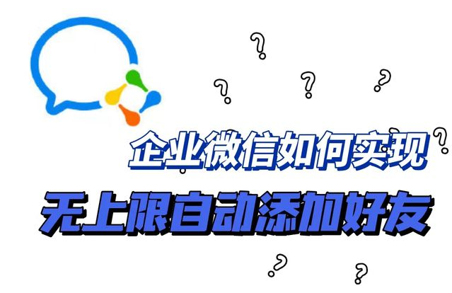 企微如何能够实现无上限自动加好友？企业微信加好友频繁了怎么办