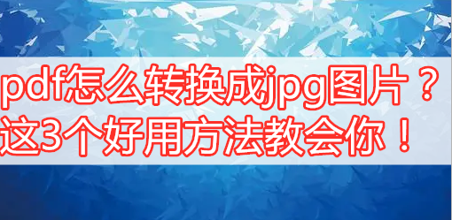 pdf怎么转换成jpg图片？这3个好用方法教会你！