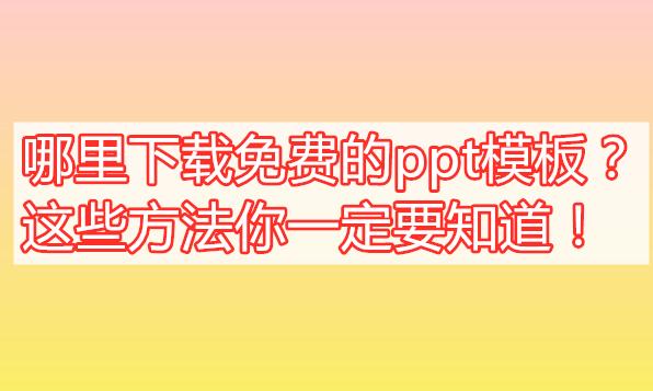 哪里下载免费的ppt模板？这些方法你一定要知道！